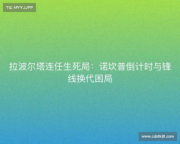 拉波尔塔连任生死局：诺坎普倒计时与锋线换代困局
